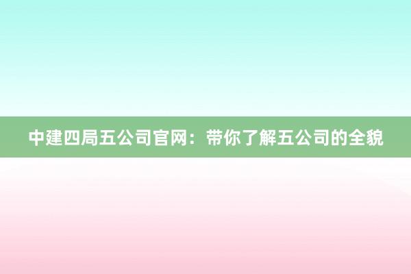 中建四局五公司官网：带你了解五公司的全貌