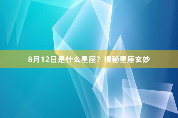 8月12日是什么星座？揭秘星座玄妙