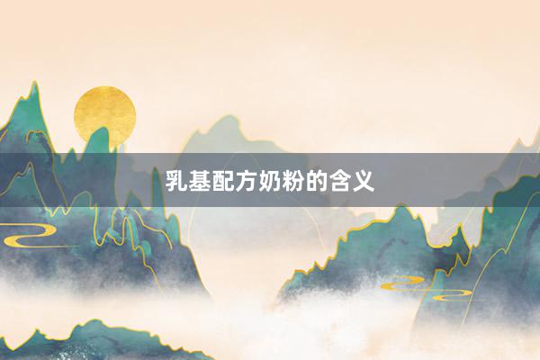 乳基配方奶粉的含义